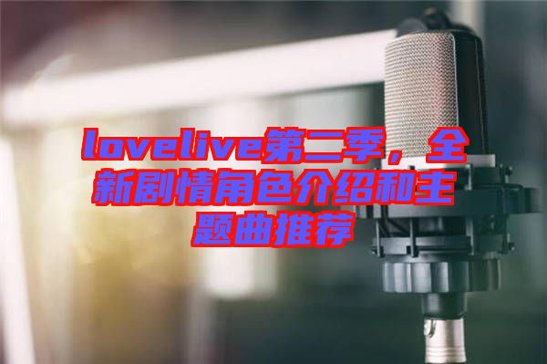 lovelive第二季，全新劇情角色介紹和主題曲推薦