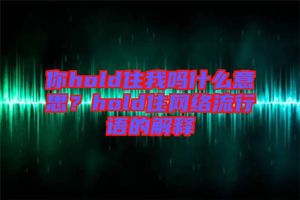 你hold住我嗎什么意思？hold住網(wǎng)絡(luò)流行語的解釋