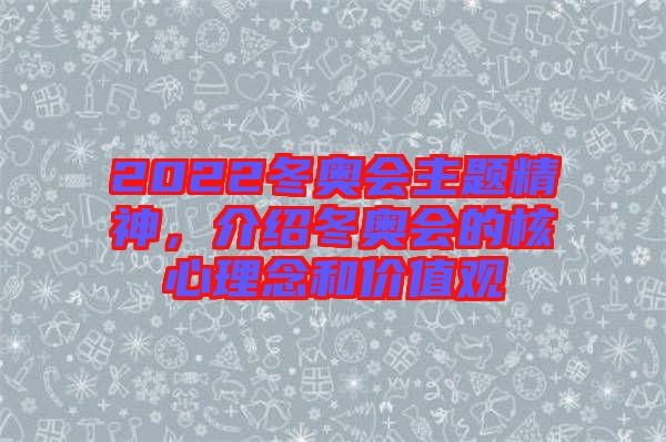 2022冬奧會(huì)主題精神，介紹冬奧會(huì)的核心理念和價(jià)值觀