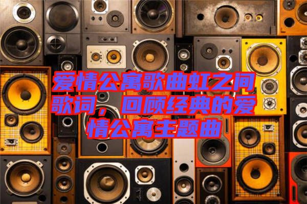 愛情公寓歌曲虹之間歌詞，回顧經(jīng)典的愛情公寓主題曲