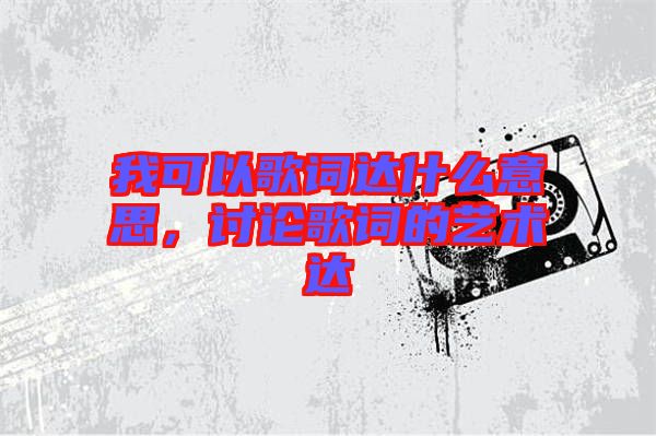 我可以歌詞達(dá)什么意思，討論歌詞的藝術(shù)達(dá)