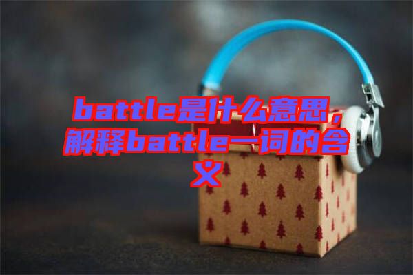 battle是什么意思，解釋battle一詞的含義