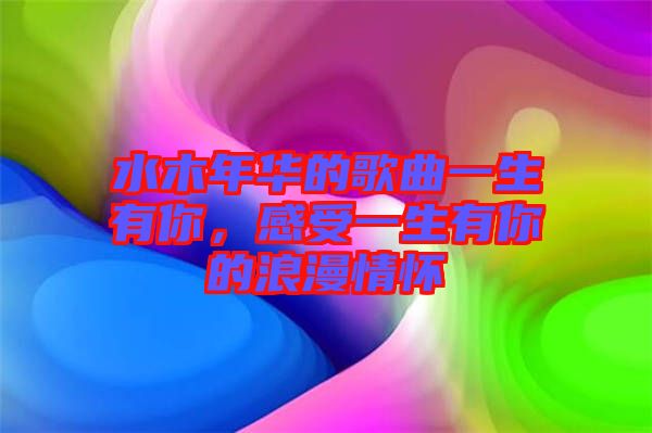 水木年華的歌曲一生有你，感受一生有你的浪漫情懷