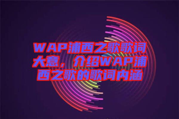 WAP浦西之歌歌詞大意，介紹WAP浦西之歌的歌詞內(nèi)涵