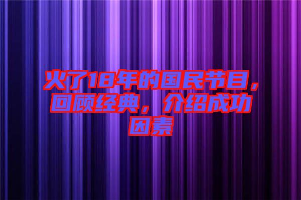 火了18年的國民節(jié)目，回顧經(jīng)典，介紹成功因素