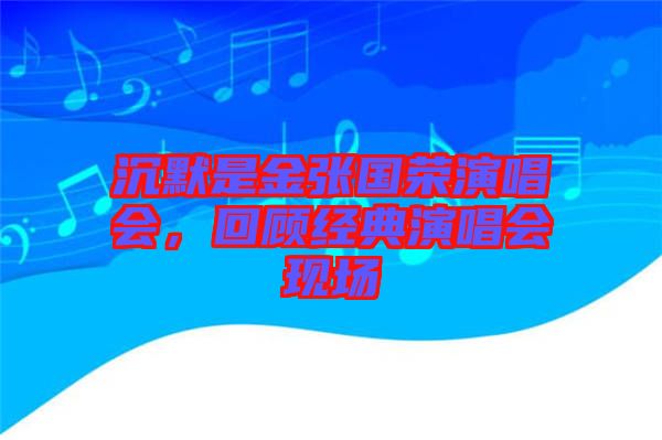 沉默是金張國榮演唱會(huì)，回顧經(jīng)典演唱會(huì)現(xiàn)場