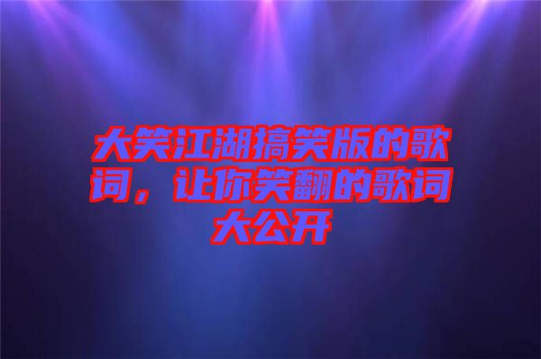 大笑江湖搞笑版的歌詞，讓你笑翻的歌詞大公開