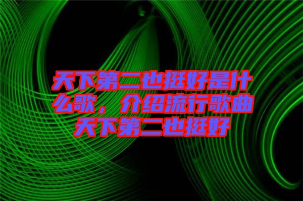 天下第二也挺好是什么歌，介紹流行歌曲天下第二也挺好