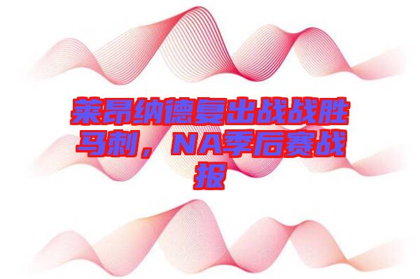 萊昂納德復(fù)出戰(zhàn)戰(zhàn)勝馬刺，NA季后賽戰(zhàn)報(bào)