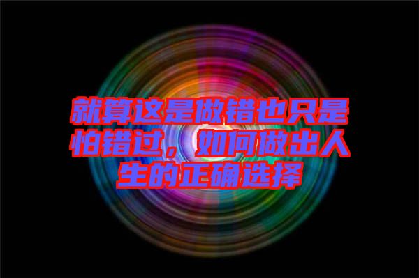 就算這是做錯(cuò)也只是怕錯(cuò)過，如何做出人生的正確選擇