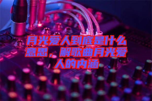 月光愛人到底是什么意思，解歌曲月光愛人的內(nèi)涵