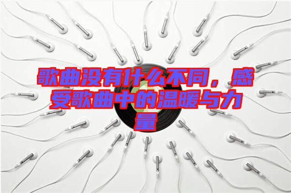 歌曲沒有什么不同，感受歌曲中的溫暖與力量