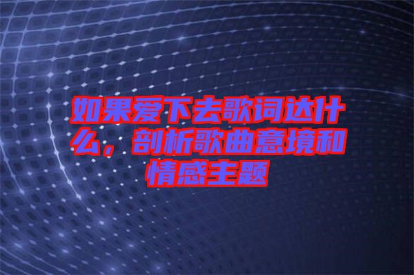 如果愛下去歌詞達(dá)什么，剖析歌曲意境和情感主題