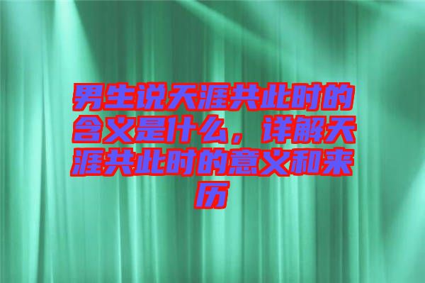 男生說天涯共此時(shí)的含義是什么，詳解天涯共此時(shí)的意義和來歷