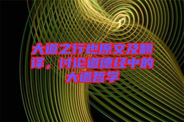 大道之行也原文及翻譯，討論道德經(jīng)中的大道哲學(xué)