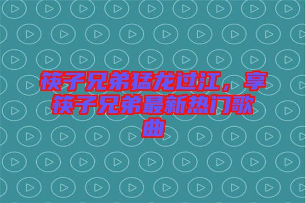 筷子兄弟猛龍過江，享筷子兄弟最新熱門歌曲