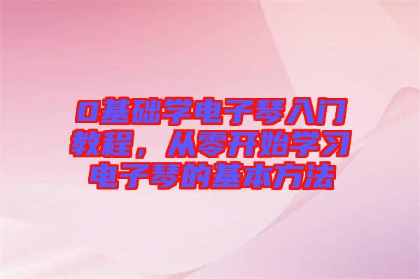 0基礎學電子琴入門教程，從零開始學習電子琴的基本方法