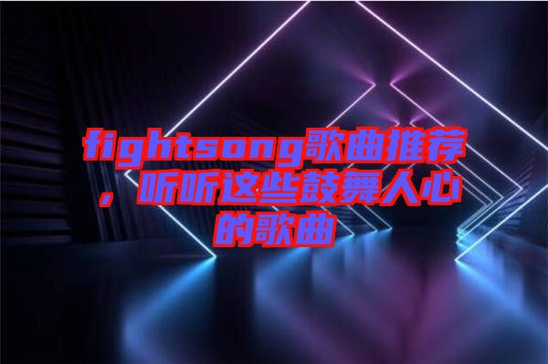 fightsong歌曲推薦，聽聽這些鼓舞人心的歌曲