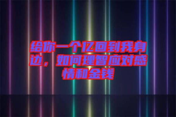 給你一個(gè)億回到我身邊，如何理智應(yīng)對(duì)感情和金錢