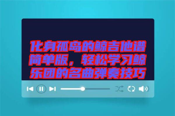 化身孤島的鯨吉他譜簡單版，輕松學(xué)習(xí)鯨樂團的名曲彈奏技巧