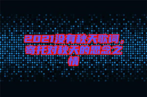 2021沒(méi)有秋天歌詞，寄托對(duì)秋天的思念之情