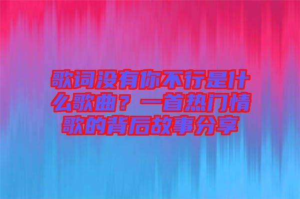 歌詞沒(méi)有你不行是什么歌曲？一首熱門(mén)情歌的背后故事分享