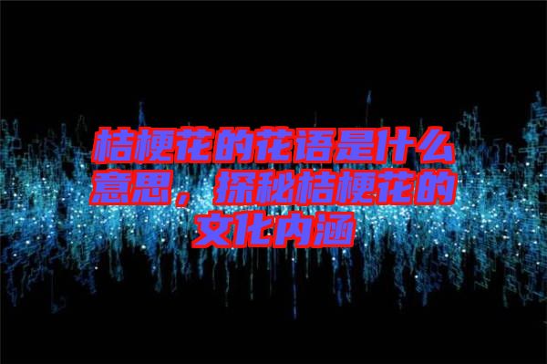 桔?；ǖ幕ㄕZ是什么意思，探秘桔?；ǖ奈幕瘍?nèi)涵