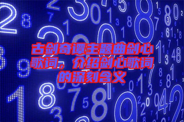 古劍奇譚主題曲劍心歌詞，介紹劍心歌詞的深刻含義