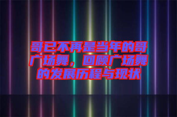 哥已不再是當年的哥廣場舞，回顧廣場舞的發(fā)展歷程與現狀