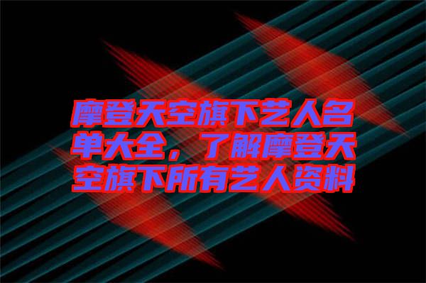 摩登天空旗下藝人名單大全，了解摩登天空旗下所有藝人資料