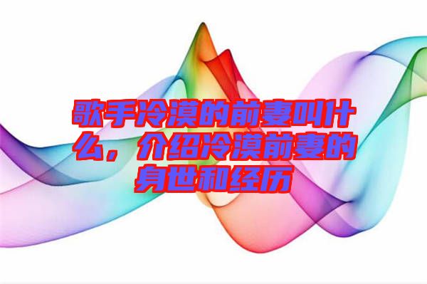 歌手冷漠的前妻叫什么，介紹冷漠前妻的身世和經(jīng)歷