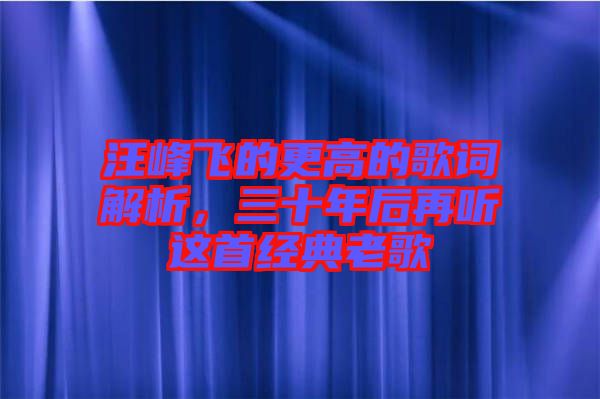 汪峰飛的更高的歌詞解析，三十年后再聽這首經(jīng)典老歌