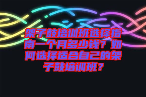 架子鼓培訓班選擇指南一個月多少錢？如何選擇適合自己的架子鼓培訓班？