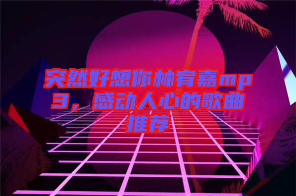 突然好想你林宥嘉mp3，感動人心的歌曲推薦