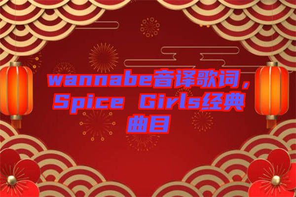 wannabe音譯歌詞，Spice Girls經(jīng)典曲目