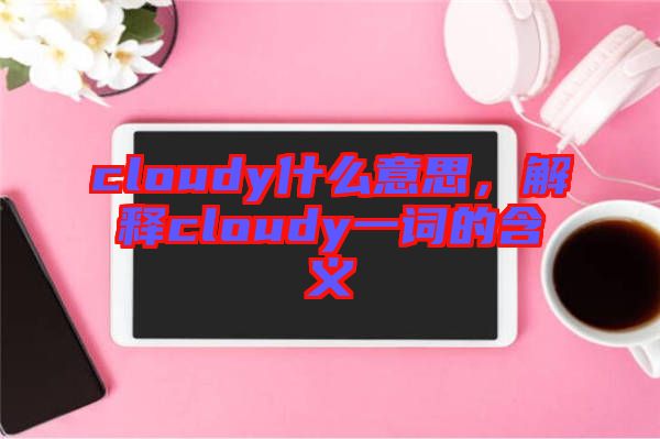 cloudy什么意思，解釋cloudy一詞的含義