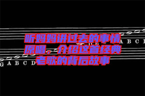 聽媽媽講過去的事情原唱，介紹這首經典老歌的背后故事