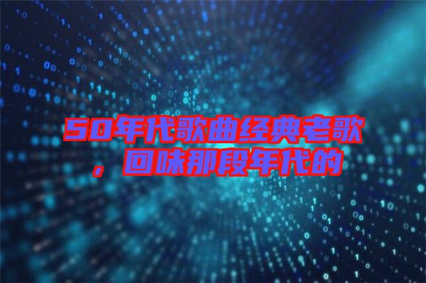 50年代歌曲經(jīng)典老歌，回味那段年代的