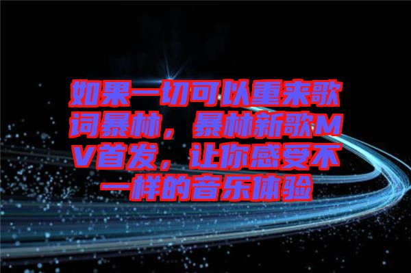 如果一切可以重來(lái)歌詞暴林，暴林新歌MV首發(fā)，讓你感受不一樣的音樂(lè)體驗(yàn)