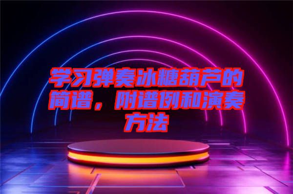 學(xué)習(xí)彈奏冰糖葫蘆的簡譜，附譜例和演奏方法