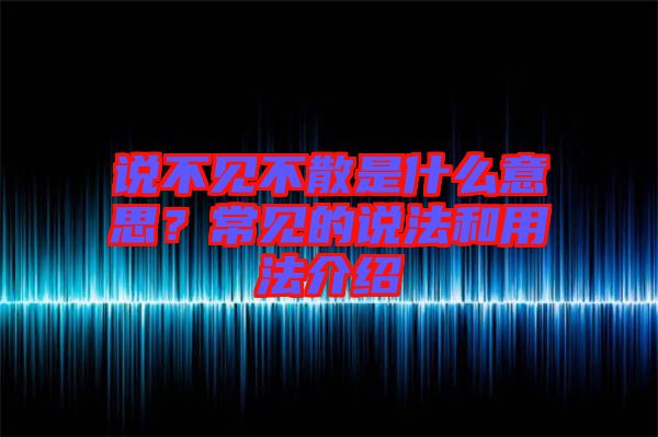 說不見不散是什么意思？常見的說法和用法介紹