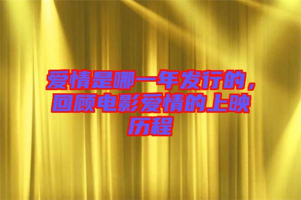 愛情是哪一年發(fā)行的，回顧電影愛情的上映歷程