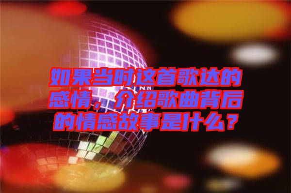 如果當時這首歌達的感情，介紹歌曲背后的情感故事是什么？