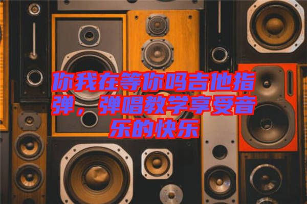 你我在等你嗎吉他指彈，彈唱教學(xué)享受音樂(lè)的快樂(lè)