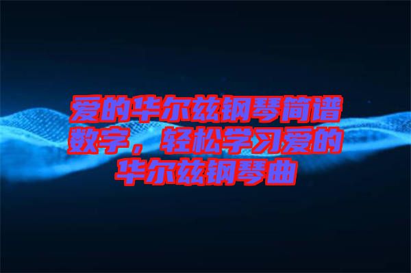 愛的華爾茲鋼琴簡譜數(shù)字，輕松學習愛的華爾茲鋼琴曲