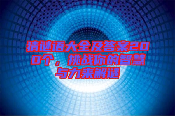 猜謎語(yǔ)大全及答案200個(gè)，挑戰(zhàn)你的智慧與力來(lái)解謎