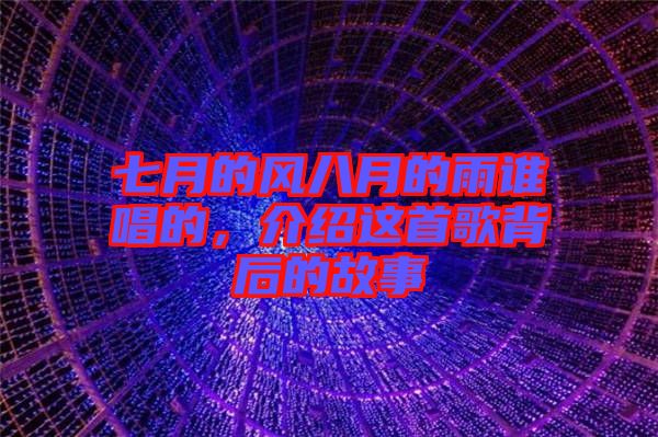 七月的風(fēng)八月的雨誰唱的，介紹這首歌背后的故事