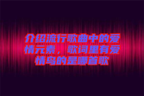 介紹流行歌曲中的愛情元素，歌詞里有愛情鳥的是哪首歌