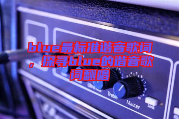 blue最標(biāo)準(zhǔn)諧音歌詞，探尋blue的諧音歌詞翻唱