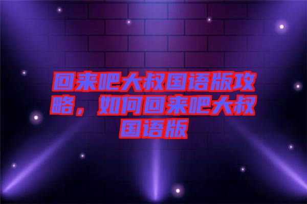 回來吧大叔國語版攻略，如何回來吧大叔國語版